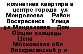 2-комнатная квартира в центре города, ул.Менделеева! › Район ­ Воскресенск › Улица ­ ул.Менделеева › Дом ­ 12 › Общая площадь ­ 44 › Цена ­ 2 000 000 - Московская обл., Воскресенский р-н, Воскресенск г. Недвижимость » Квартиры продажа   . Московская обл.